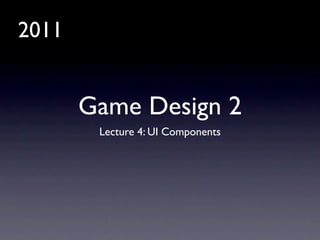 2011


       Game Design 2
        Lecture 4: UI Components
 