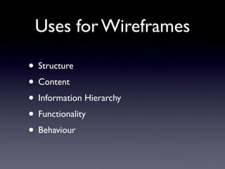 Uses for Wireframes

• Structure
• Content
• Information Hierarchy
• Functionality
• Behaviour
 