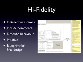 Hi-Fidelity
• Detailed wireframes
• Include comments
• Describe behaviour
• Intuitive
• Blueprint for
  ﬁnal design
 