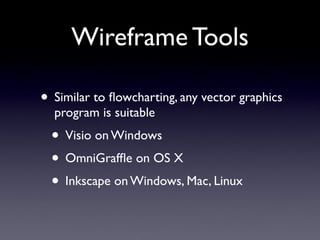 Wireframe Tools

• Similar to ﬂowcharting, any vector graphics
  program is suitable
  • Visio on Windows
  • OmniGrafﬂe on OS X
  • Inkscape on Windows, Mac, Linux
 