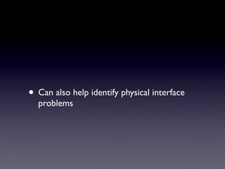 • Can also help identify physical interface
  problems
 