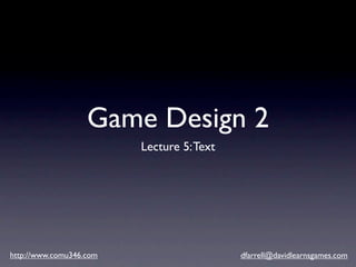 Game Design 2
                         Lecture 5: Text




http://www.comu346.com                     dfarrell@davidlearnsgames.com
 