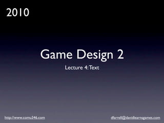 2010


                   Game Design 2
                         Lecture 4: Text




http://www.comu346.com                     dfarrell@davidlearnsgames.com
 