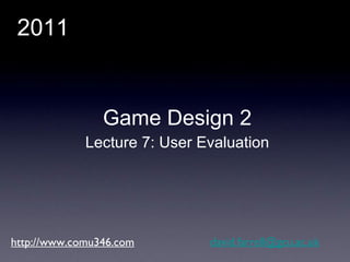 http://www.comu346.com [email_address] Game Design 2 Lecture 7: User Evaluation 2011 