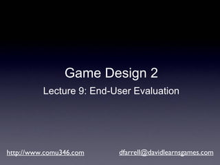 http://www.comu346.com [email_address] Game Design 2 Lecture 9: End-User Evaluation 
