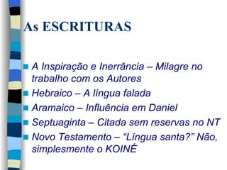 A Inspiração e Inerrância – Milagre no trabalho com os Autores   Hebraico – A língua falada   Aramaico – Influência em Daniel Septuaginta – Citada sem reservas no NT Novo Testamento – “Língua santa?” Não, simplesmente o KOINÉ   As ESCRITURAS 