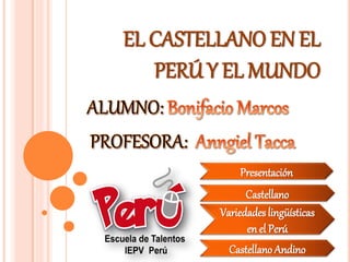 EL CASTELLANO EN EL
   PERÚ Y EL MUNDO


             Presentación
               Castellano
         Variedades lingüísticas
               en el Perú
           Castellano Andino
 