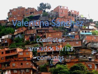 Valentina Sánchez.
     conflictos
   armados en las
      comunas
 