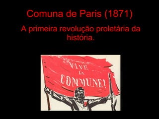 Comuna de Paris (1871) A primeira revolução proletária da história. 