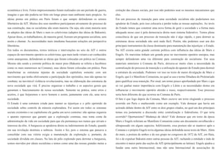 econômica e livre. Feitos impressionantes foram realizados em um período de guerra,
imagine o que não poderia ser feito em longo prazo num ambiente mais propício. As
ideias postas em prática em Paris foram o que sempre defenderam os setores
libertários da AIT. Muitos dos seus membros participaram ativamente do processo de
sua construção, mas os socialistas não eram maioria. Ou seja, não eram maioria nem
os adeptos das ideias de Marx e nem os coletivistas (adeptos das ideias de Bakunin).
Apesar disso, os trabalhadores, de maneira geral, fizeram um programa socialista, sem
assim o chamar. As necessidades mais imediatas buscaram soluções em perspectiva
libertárias.
Em todos os documentos, textos teóricos e intervenções no seio da AIT e outros
espaços do movimento operário os coletivistas, que mais tarde viriam a ser conhecidos
como anarquistas, defenderam as ideias que foram colocadas em prática na Comuna.
Mesmo não sendo a corrente política de maior peso (Bakunin se referia a Jacobinos
como os mais numerosos na Comuna), suas ideias foram colocadas em prática. Para
transformar as estruturas injustas da sociedade capitalista somente com um
movimento que tenha efetivamente a participação dos oprimidos, mas não apenas no
combate, na inevitável violência revolucionária, mas na elaboração das estruturas da
nova sociedade que virá. É preciso organizar o trabalho e os aspectos gerais que
garantam o funcionamento de nossa sociedade. Somente na prática, entre erros e
acertos, é que forjaremos o novo homem e assim, juntamente com ele, uma nova
sociedade.
O Estado é uma estrutura criada para manter as injustiças e o pólo oprimido da
sociedade sobre controle da minoria exploradora. Foi assim em todos os sistemas
sociais existentes e no capitalismo ele ganha um novo contorno: não apenas organiza
o aparato repressor que garante que a exploração continue, mas toma conta da
administração da vida em sociedade para que ela permaneça nos rumos que sirvam o
interesse da elite. A burguesia se apoderou direta ou indiretamente do Estado, quando
em sua revolução destituiu a nobreza. Assim o fez, pois o sistema que passava a
consolidar com sua vitória exigia a manutenção da exploração e, portanto, da
sociedade dividida em classes. Na luta do pólo explorado para derrotar a burguesia,
somos movidos por ideais socialistas e temos como uma das nossas grandes metas a
extinção das classes sociais, por isso não podemos usar os mesmos mecanismos que
eles.
Em um processo de transição para uma sociedade socialista não poderíamos nos
apoderar do Estado, pois isso colocaria a perder todas as nossas aspirações. Ao invés
do Estado temos que construir uma nova forma de gerir a sociedade e a forma mais
adequada nesse caso é pela democracia direta num sistema federativo. Temos plena
consciência de que um processo de transição não é algo rápido, e para destruir as
estruturas dessa sociedade não será nada fácil. Porém, não podemos usar um dos
principais instrumentos da classe dominante para manutenção das injustiças: o Estado.
Na AIT existia outra grande corrente política com influência das ideias de Marx e
Engels. Os marxistas tinham um grande peso no movimento operário europeu, mas
sempre defenderam uma via diferente para construção do socialismo. Em seus
materiais anteriores à Comuna de Paris, deixava-se muito claro a necessidade da
centralização do processo de transição e a utilização do aparato do Estado para destruir
a estrutura da sociedade. Podemos ver isso no texto de maior divulgação de Marx e
Engels, que é o Manifesto Comunista, no qual se usa o termo Ditadura do Proletariado
para qualificar essa transição. Por sinal, um termo pouco aprofundado por Marx e que
só vai ganhar maior importância com Engels e Lênin e as necessidades destes em
influenciar o movimento operário alemão e russo, respectivamente. Esse processo
seria bem diferente do que ocorreu na Comuna de Paris.
O fato é que logo depois da Comuna, Marx escreve um texto elogiando o processo
ocorrido em Paris e enaltecendo como um exemplo. Vale destacar que havia um
acirrado debate dentro da AIT entre os dois grupos citados, no qual um dos principais
temas era justamente a discussão entre centralização e federalismo. O que teria
ocorrido? Oportunismo? Mudança de ideia? Vale destacar que em texto da época
Marx e Engels referiam ao Manifesto Comunista como um documento envelhecido e
ultrapassado em alguns aspectos. Infelizmente, essa postura não se manteve após a
Comuna e o próprio Engels reviu algumas ideias defendida nesse texto de Marx. Além
do mais, a postura de ambos e do seu grupo no congresso de 1872 da AIT, em Haia,
foi o de expulsar Bakunin entre outras pessoas da AIT, rachando a entidade e indo de
encontro à maior parte das seções da AIT (principalmente as latinas). Engels ajudou a
fundar uma outra Internacional, mas não uma Internacional de associações de
 