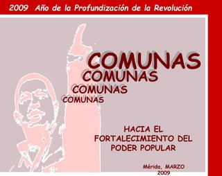 2009 Año de la Profundización de la Revolución
HACIA EL
FORTALECIMIENTO DEL
PODER POPULAR
Mérida, MARZO
2009
COMUNAS
COMUNAS
COMUNAS
COMUNAS
 