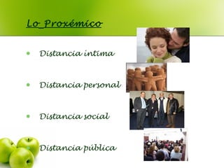 Lo Proxémico
 Distancia íntima
 Distancia personal
 Distancia social
 Distancia pública
 