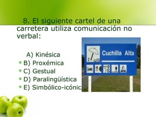 8. El siguiente cartel de una
carretera utiliza comunicación no
verbal:
A) Kinésica
B) Proxémica
C) Gestual
D) Paralingüística
E) Simbólico-icónica
 