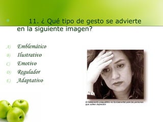  11. ¿ Qué tipo de gesto se advierte
en la siguiente imagen?
A) Emblemático
B) Ilustrativo
C) Emotivo
D) Regulador
E) Adaptativo
 
