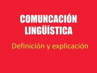 COMUNCACIÓN
   LINGÜÍSTICA
Definición y explicación
 