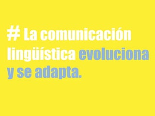 # La comunicación
lingüística evoluciona
y se adapta.
 