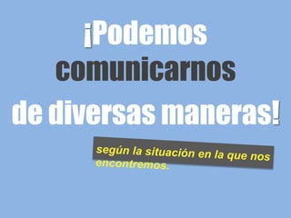 ¡Podemos
   comunicarnos
de diversas maneras!
 