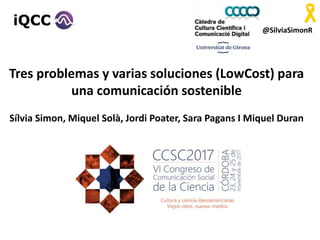 @SilviaSimonR
Tres problemas y varias soluciones (LowCost) para
una comunicación sostenible
Sílvia Simon, Miquel Solà, Jordi Poater, Sara Pagans I Miquel Duran
 
