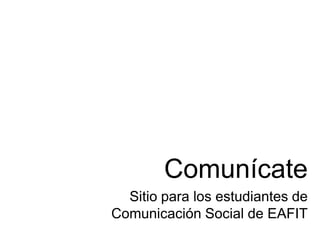 Comunícate
  Sitio para los estudiantes de
Comunicación Social de EAFIT
 