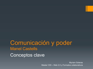 Comunicación y poder
Manel Castells
Conceptos clave
                                              Myriam Soteras
                 Master CDI – Web 2.0 y Formatos colaborativos
 