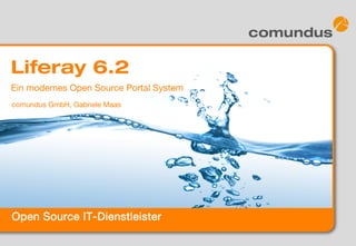 Open Source IT-Dienstleister
Liferay 6.2
comundus GmbH, Gabriele Maas
Ein modernes Open Source Portal System
 