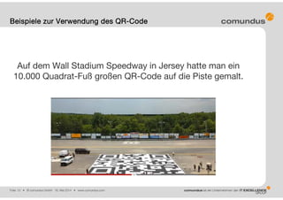 Folie: 10 • © comundus GmbH 16. Mai 2014 • www.comundus.com
Beispiele zur Verwendung des QR-Code
Auf dem Wall Stadium Speedway in Jersey hatte man ein
10.000 Quadrat-Fuß großen QR-Code auf die Piste gemalt.
 