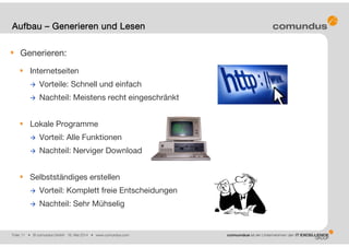 Folie: 11 • © comundus GmbH 16. Mai 2014 • www.comundus.com
Generieren:
Internetseiten
 Vorteile: Schnell und einfach
 Nachteil: Meistens recht eingeschränkt
Lokale Programme
 Vorteil: Alle Funktionen
 Nachteil: Nerviger Download
Selbstständiges erstellen
 Vorteil: Komplett freie Entscheidungen
 Nachteil: Sehr Mühselig
Aufbau – Generieren und Lesen
 
