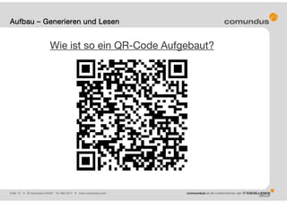 Folie: 12 • © comundus GmbH 16. Mai 2014 • www.comundus.com
Wie ist so ein QR-Code Aufgebaut?
Aufbau – Generieren und Lesen
 