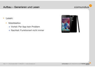 Folie: 17 • © comundus GmbH 16. Mai 2014 • www.comundus.com
Lesen:
Mobiltelefon
 Vorteil: Per App kein Problem
 Nachteil: Funktioniert nicht immer
Aufbau – Generieren und Lesen
 