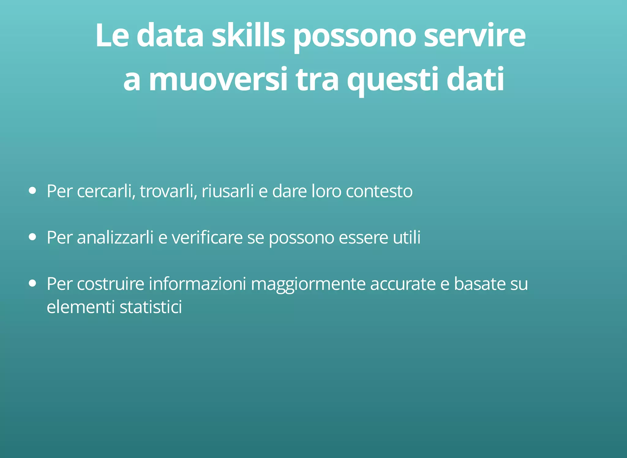 Per cercarli, trovarli, riusarli e dare loro contesto 
Per analizzarli e verificare se possono essere utili 
Per costruire informazioni maggiormente accurate e basate su 
elementi statistici 
 