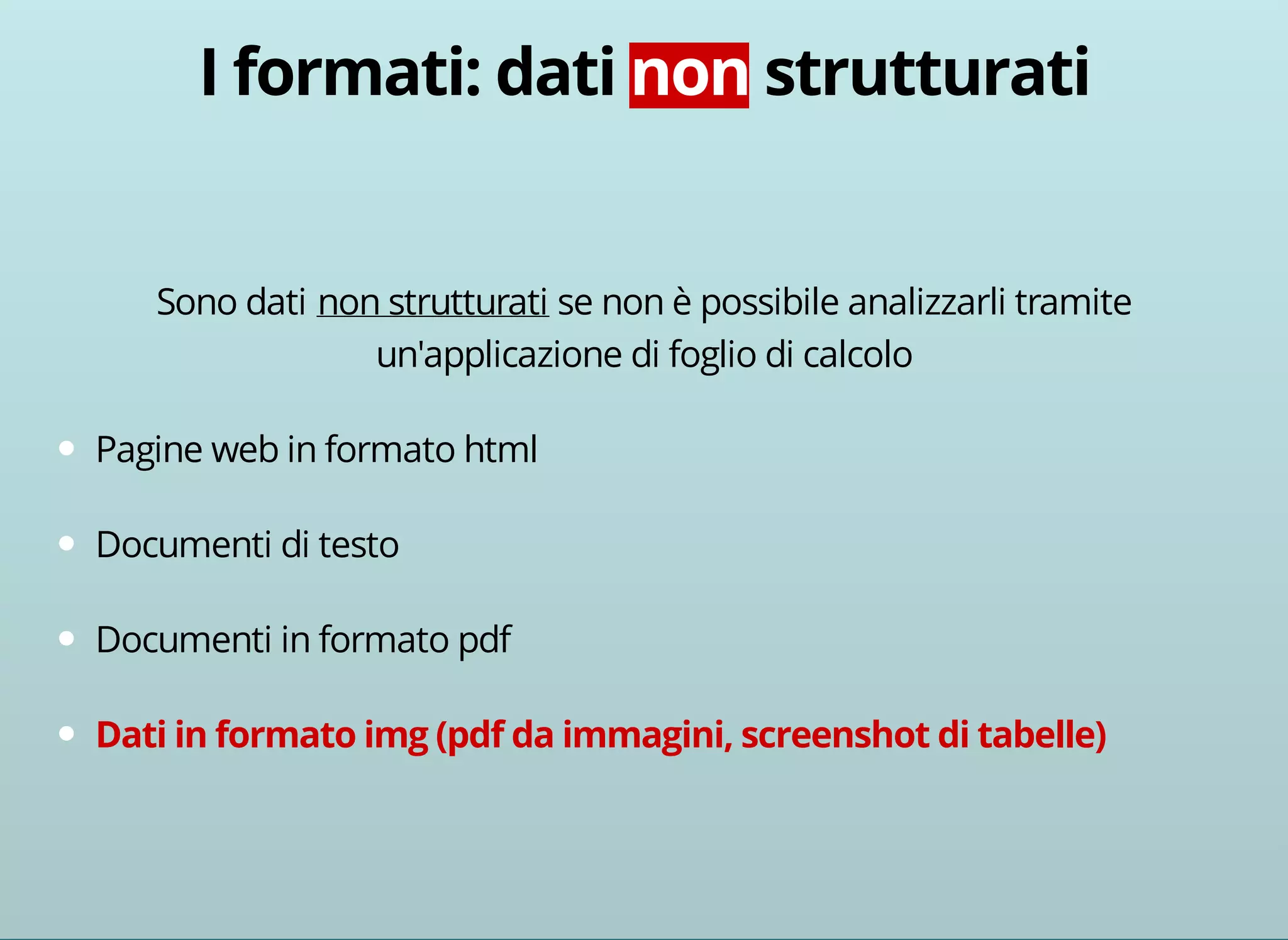 Sono dati non strutturati se non è possibile analizzarli tramite 
un'applicazione di foglio di calcolo 
Pagine web in formato html 
Documenti di testo 
Documenti in formato pdf 
 