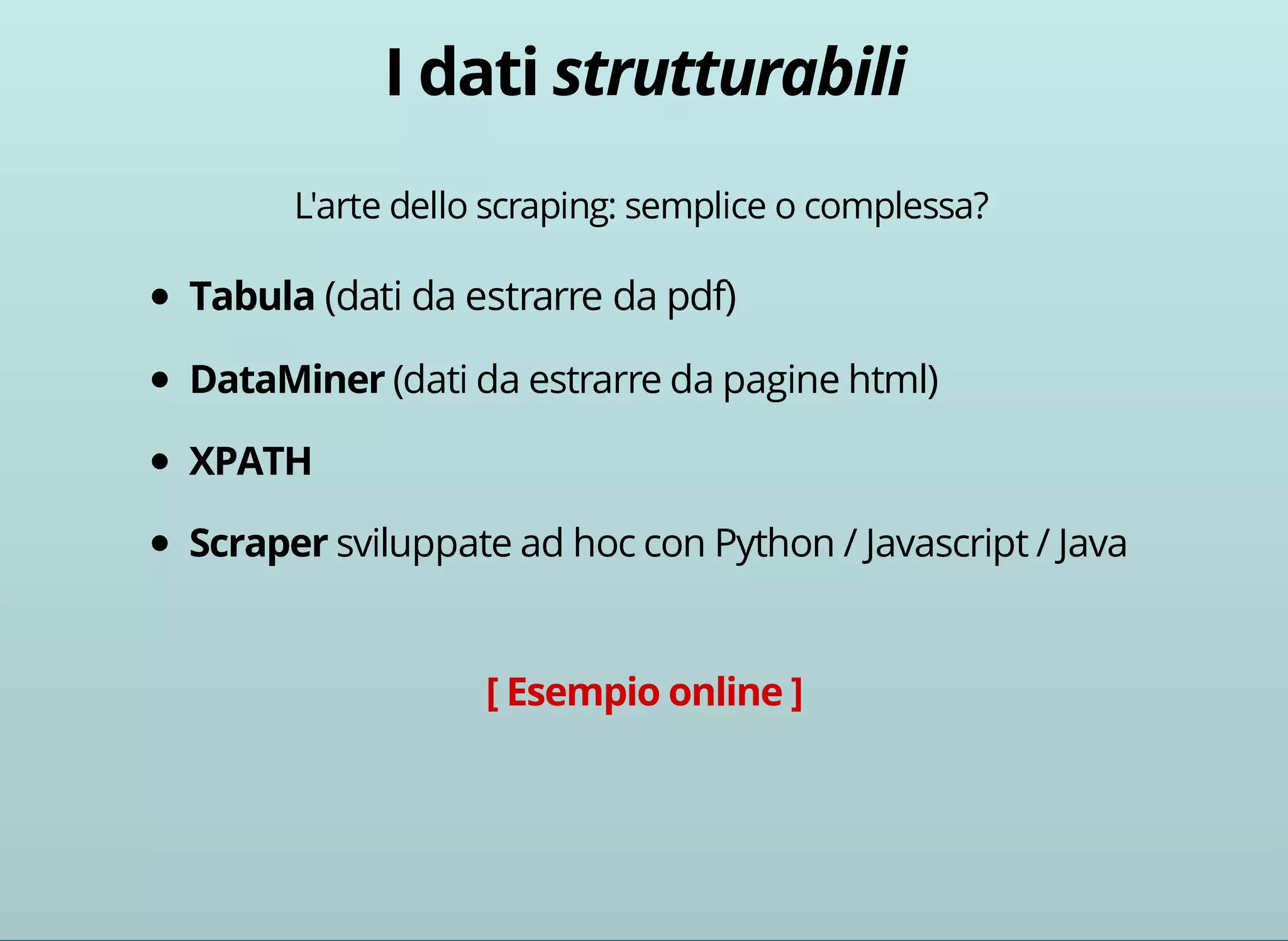 L'arte dello scraping: semplice o complessa? 
(dati da estrarre da pdf) 
(dati da estrarre da pagine html) 
sviluppate ad hoc con Python / Javascript / Java 
 