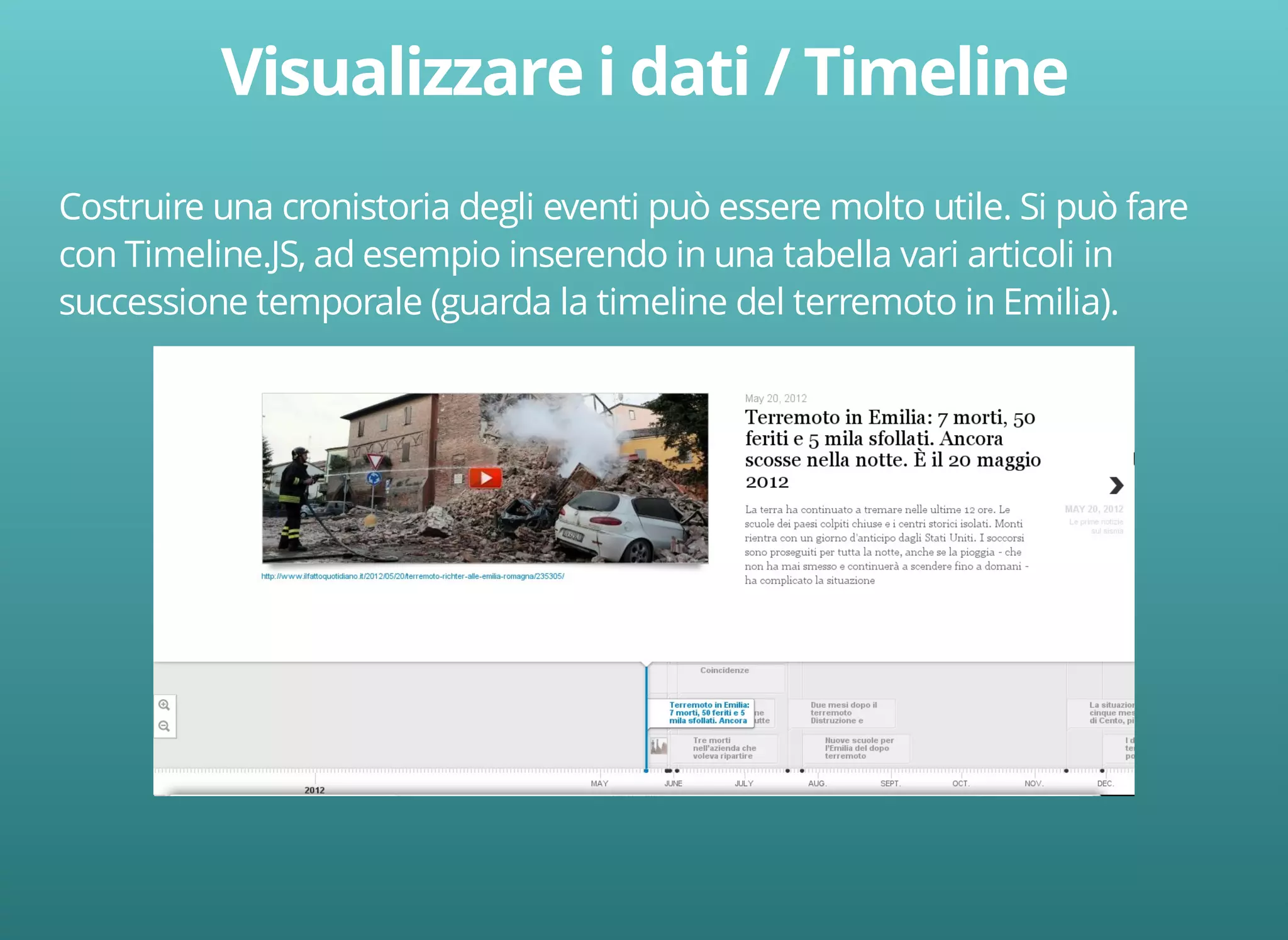 Costruire una cronistoria degli eventi può essere molto utile. Si può fare 
con Timeline.JS, ad esempio inserendo in una tabella vari articoli in 
successione temporale (guarda la timeline del terremoto in Emilia). 
 