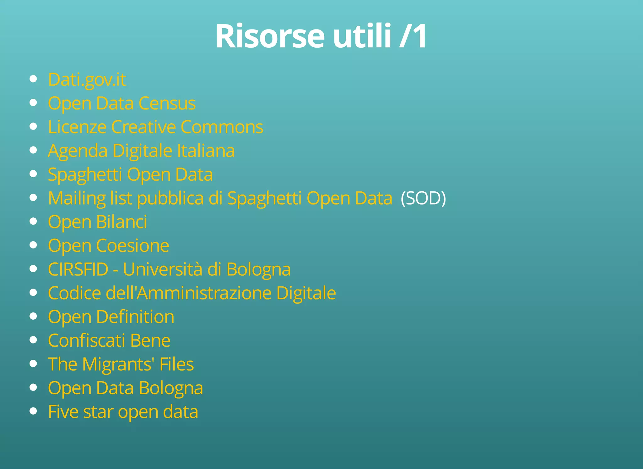 (SOD) 
Dati.gov.it 
Open Data Census 
Licenze Creative Commons 
Agenda Digitale Italiana 
Spaghetti Open Data 
Mailing list pubblica di Spaghetti Open Data 
Open Bilanci 
Open Coesione 
CIRSFID - Università di Bologna 
Codice dell'Amministrazione Digitale 
Open Definition 
Confiscati Bene 
The Migrants' Files 
Open Data Bologna 
Five star open data 
 