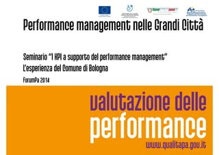 Performance management nelle Grandi Città
Seminario “I KPI a supporto del performance management”Seminario “I KPI a supporto del performance management”
L’esperienza del Comune di Bologna
ForumPa 2014
 