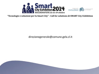 “Tecnologie e soluzioni per la Smart City” - Call for solutions di SMART City Exhibition 
direzionegenerale@comune.gela.cl.it 
