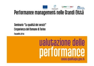 Performancemanagement nelle Grandi Città
Seminario “La qualità dei servizi”
L’esperienza del Comune di Torino
ForumPa 2014ForumPa 2014
 