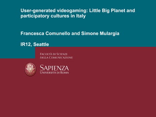 Francesca Comunello and Simone Mulargia IR12, Seattle User-generated videogaming: Little Big Planet and participatory cultures in Italy 