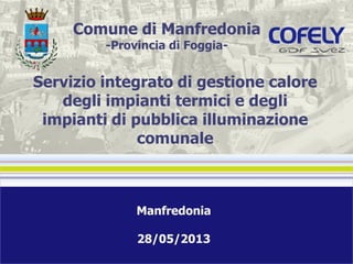 Comune di Manfredonia
-Provincia di Foggia-

Servizio integrato di gestione calore
degli impianti termici e degli
impianti di pubblica illuminazione
comunale

Manfredonia
28/05/2013

 