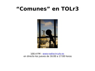 “Comunes” en TOLr3




             100.4 FM - www.radiocirculo.es
      en directo los jueves de 16:00 a 17:00 horas



                            
 