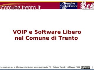 VOIP e Software Libero
               nel Comune di Trento




Le strategie per la diffusione di soluzioni open source nella PA - Roberto Resoli - 14 Maggio 2009   1
 
