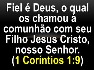 Fiel é Deus, o qual
os chamou à
comunhão com seu
Filho Jesus Cristo,
nosso Senhor.
(1 Coríntios 1:9)
 
