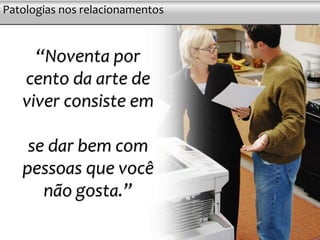 “Noventa por
cento da arte de
viver consiste em
se dar bem com
pessoas que você
não gosta.”
Postura e asserçãoPatologias nos relacionamentos
13
 