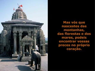 Mas vós que nascestes das montanhas, das florestas e dos mares, podeis encontrar vossas preces no próprio coração. 