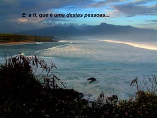 E a ti, que é uma destas pessoas...

 