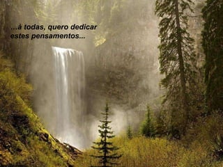 …à todas, quero dedicar
estes pensamentos...

 