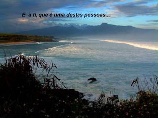 E a ti, que é uma destas pessoas...

 