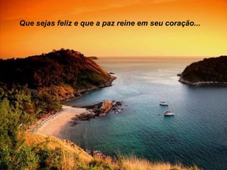 Que sejas feliz e que a paz reine em seu coração...

 