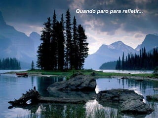 Quando paro para refletir...

 