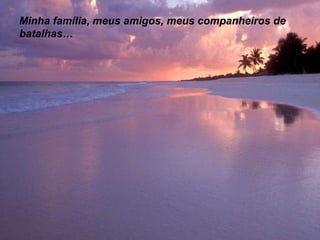 Minha família, meus amigos, meus companheiros de
batalhas…

 